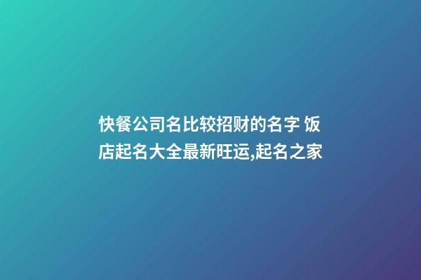 快餐公司名比较招财的名字 饭店起名大全最新旺运,起名之家-第1张-公司起名-玄机派